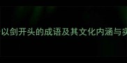 15个以剑开头的成语及其文化内涵与实用