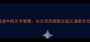 四字成语中的云字智慧从云淡风轻到云起云涌的文化解码