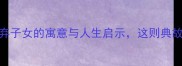 成语故事遗弃子女的寓意与人生启示这则典故教会我们什么