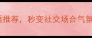职场高情商20个逞的成语推荐秒变社交场合气氛王附场景化使用指南
