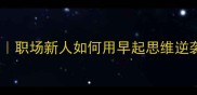 晓风残月职场新人如何用早起思维逆袭人生