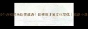 10个必知的马后炮成语这样用才显文化底蕴成语小课堂