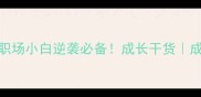 10个基础工作的成语职场小白逆袭必备成长干货成语学习职场生存指南