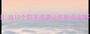 话语输出秒变高光时刻这12个四字成语让你妙语连珠不翻车表达力提升指南