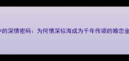 成语中的深情密码为何情深似海成为千年传颂的婚恋金句