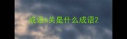 成语6关是什么成语