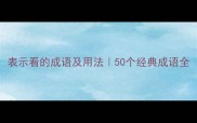 表示看的成语及用法50个经典成语全