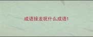 成语接龙祝什么成语