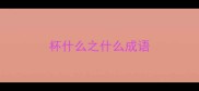 杯什么之什么成语