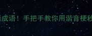 三步搞定某言某语成语手把手教你用谐音梗秒记30个高频成语
