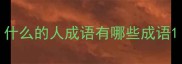 什么的人成语有哪些成语