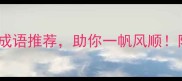 10个寓意吉祥的成语推荐助你一帆风顺附详细和使用场景