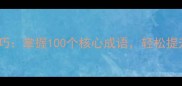 高效积累技巧掌握100个核心成语轻松提升语文素养