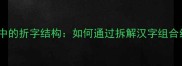 成语接龙中的折字结构如何通过拆解汉字组合经典成语