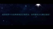 成语误用十大经典案例及正确用法如何避免文化表达尴尬