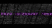 曰谋月断职场必学3步打造高效决策力升职加薪的终极秘籍