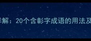 彰的成语详解20个含彰字成语的用法及常见误区