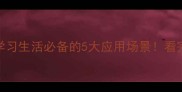 脑洞大开职场学习生活必备的5大应用场景看完让你效率翻倍