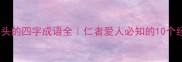 仁字开头的四字成语全仁者爱人必知的10个经典成语