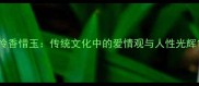 怜香惜玉传统文化中的爱情观与人性光辉