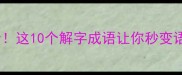 解字成语大全这10个解字成语让你秒变语文课代表
