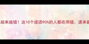 常用成语越来越错这10个成语90的人都在用错速来避坑指南