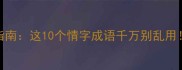 成语避雷指南这10个情字成语千万别乱用附正确用法