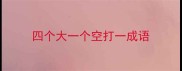 四个大一个空打一成语