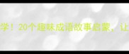 一年级语文必学20个趣味成语故事启蒙让孩子开口就能用