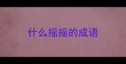 什么摇摇的成语