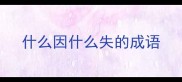 什么因什么失的成语