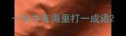 一头牛在海里打一成语