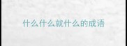 什么什么就什么的成语