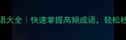 100个必学成语大全快速掌握高频成语轻松秒变表达达人