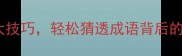 掌握这5大技巧轻松猜透成语背后的风骨文化