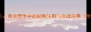势不两立商业竞争中的制胜法则与实战应用附详细