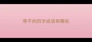 带不的四字成语有哪些
