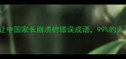 蚂蚁雨成语10个让中国家长崩溃的错误成语99的人不知道正确用法
