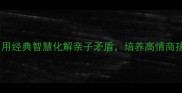 智慧父母的成语育儿经用经典智慧化解亲子矛盾培养高情商孩子附30个实用案例