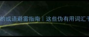 形容毫无用处的成语避雷指南这些伪有用词汇千万别乱用