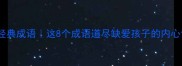 得不到家庭温暖的经典成语这8个成语道尽缺爱孩子的内心世界情感共鸣必看