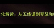 音乐符号与成语文化解读从五线谱到琴瑟和鸣的千年韵律密码