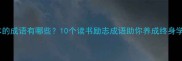 沉迷书本的成语有哪些10个读书励志成语助你养成终身学习习惯