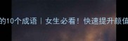 形容美女多的10个成语女生必看快速提升颜值的社交话术