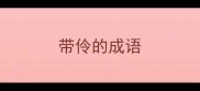 带伶的成语