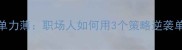 成语身单力薄职场人如何用3个策略逆袭单打独斗