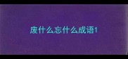 废什么忘什么成语