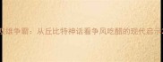 双雄争霸从丘比特神话看争风吃醋的现代启示