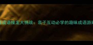 最新版成语接龙大挑战亲子互动必学的趣味成语游戏攻略