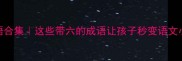 6的成语合集这些带六的成语让孩子秒变语文小达人